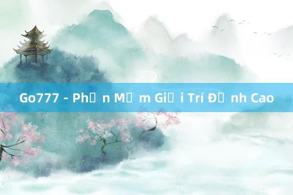 Go777 - Phần Mềm Giải Trí Đỉnh Cao