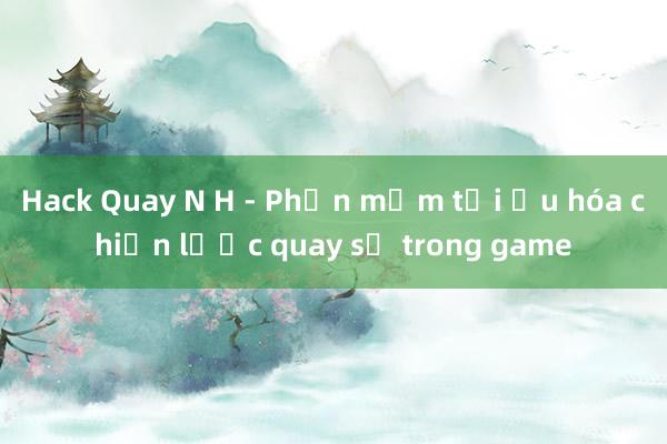 Hack Quay N H - Phần mềm tối ưu hóa chiến lược quay số trong game