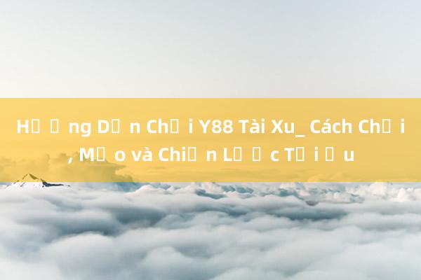 Hướng Dẫn Chơi Y88 Tài Xu_ Cách Chơi， Mẹo và Chiến Lược Tối Ưu