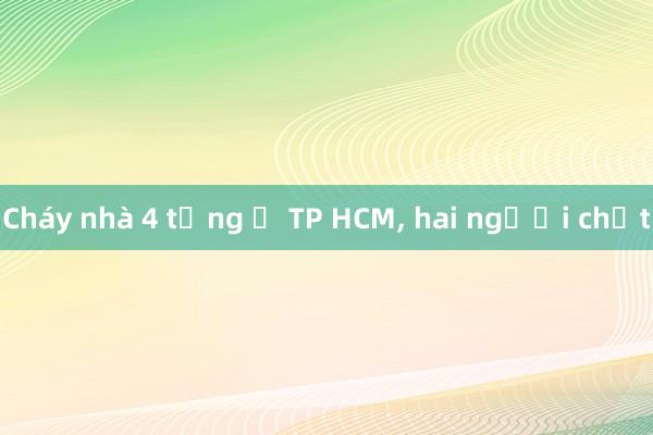 Cháy nhà 4 tầng ở TP HCM， hai người chết