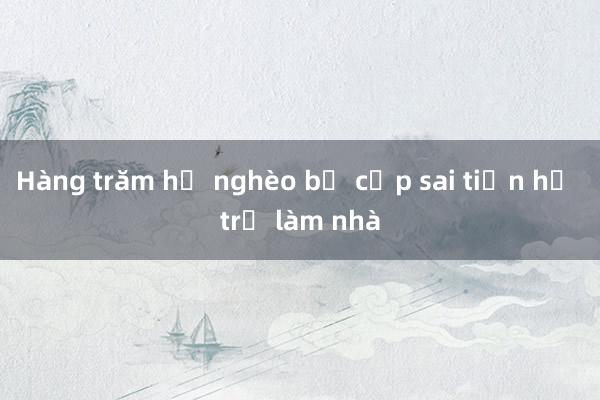 Hàng trăm hộ nghèo bị cấp sai tiền hỗ trợ làm nhà