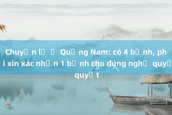 Chuyện lạ ở Quảng Nam: có 4 bệnh， phải xin xác nhận 1 bệnh cho đúng nghị quyết