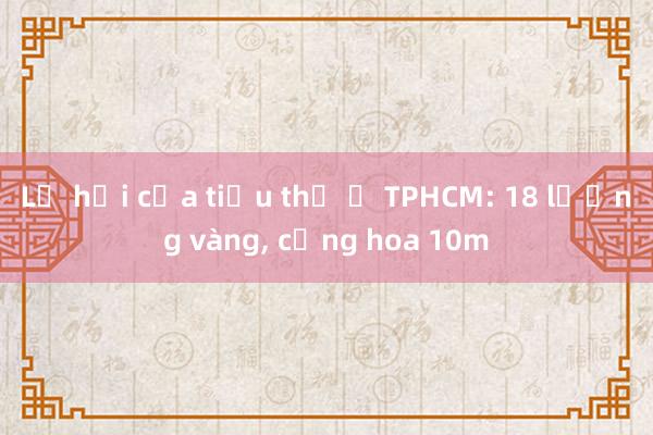 Lễ hỏi của tiểu thư ở TPHCM: 18 lượng vàng， cổng hoa 10m